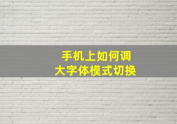 手机上如何调大字体模式切换