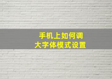 手机上如何调大字体模式设置