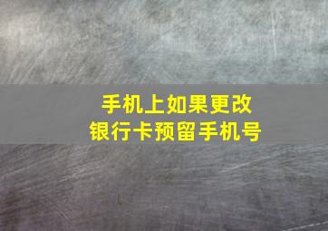 手机上如果更改银行卡预留手机号