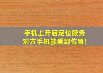 手机上开启定位服务对方手机能看到位置!