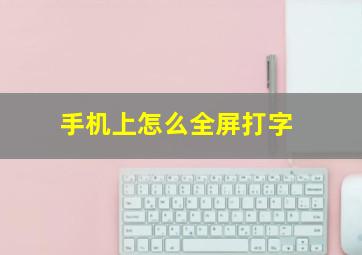 手机上怎么全屏打字