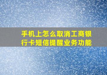 手机上怎么取消工商银行卡短信提醒业务功能