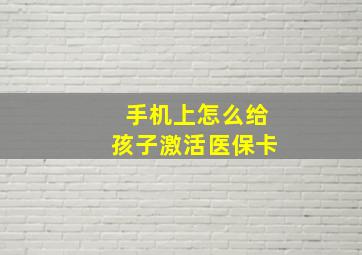 手机上怎么给孩子激活医保卡