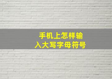 手机上怎样输入大写字母符号