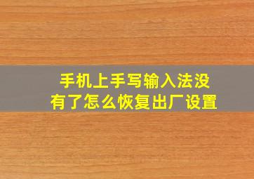 手机上手写输入法没有了怎么恢复出厂设置