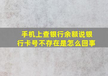 手机上查银行余额说银行卡号不存在是怎么回事