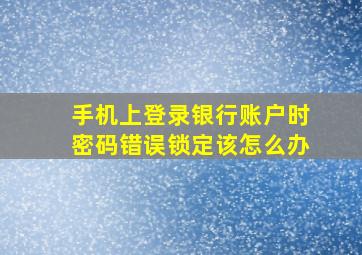 手机上登录银行账户时密码错误锁定该怎么办