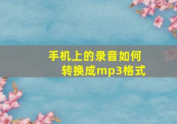 手机上的录音如何转换成mp3格式