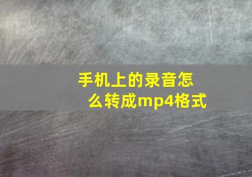 手机上的录音怎么转成mp4格式