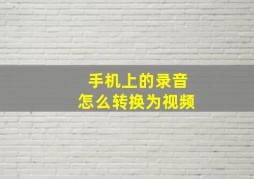 手机上的录音怎么转换为视频