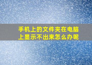 手机上的文件夹在电脑上显示不出来怎么办呢