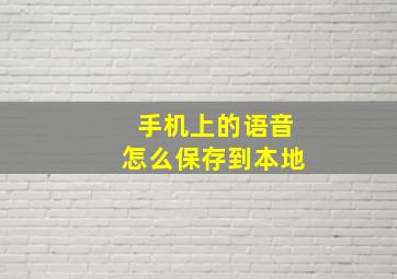 手机上的语音怎么保存到本地