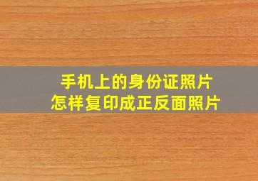 手机上的身份证照片怎样复印成正反面照片