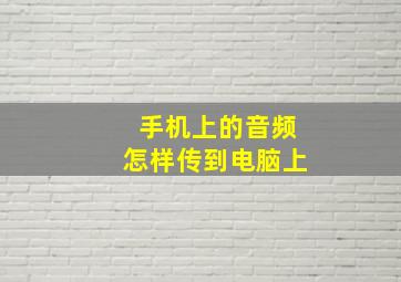 手机上的音频怎样传到电脑上