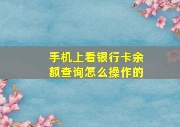 手机上看银行卡余额查询怎么操作的