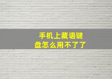 手机上藏语键盘怎么用不了了