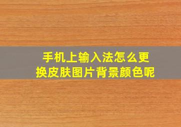 手机上输入法怎么更换皮肤图片背景颜色呢