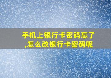 手机上银行卡密码忘了,怎么改银行卡密码呢