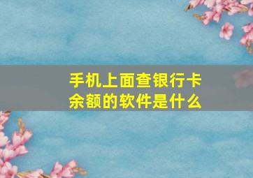 手机上面查银行卡余额的软件是什么