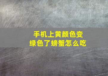 手机上黄颜色变绿色了螃蟹怎么吃