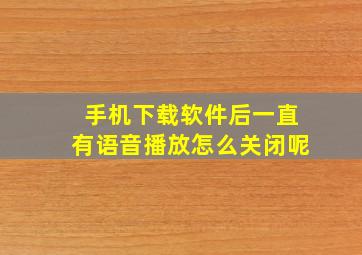 手机下载软件后一直有语音播放怎么关闭呢