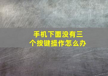 手机下面没有三个按键操作怎么办