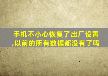 手机不小心恢复了出厂设置,以前的所有数据都没有了吗