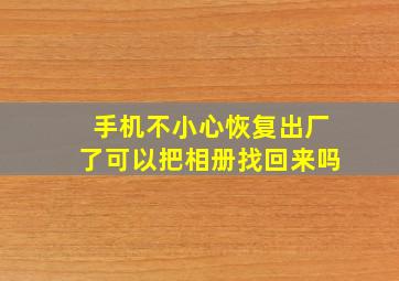 手机不小心恢复出厂了可以把相册找回来吗