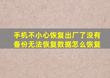 手机不小心恢复出厂了没有备份无法恢复数据怎么恢复