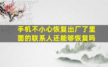 手机不小心恢复出厂了里面的联系人还能够恢复吗