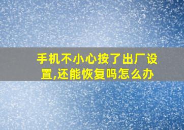 手机不小心按了出厂设置,还能恢复吗怎么办