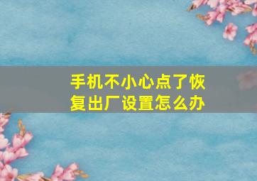 手机不小心点了恢复出厂设置怎么办