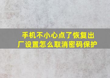 手机不小心点了恢复出厂设置怎么取消密码保护