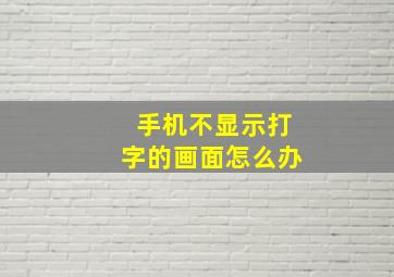 手机不显示打字的画面怎么办