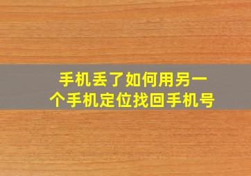 手机丢了如何用另一个手机定位找回手机号