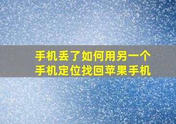 手机丢了如何用另一个手机定位找回苹果手机