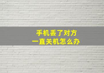 手机丢了对方一直关机怎么办