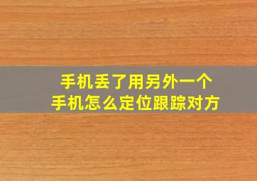 手机丢了用另外一个手机怎么定位跟踪对方