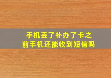 手机丢了补办了卡之前手机还能收到短信吗