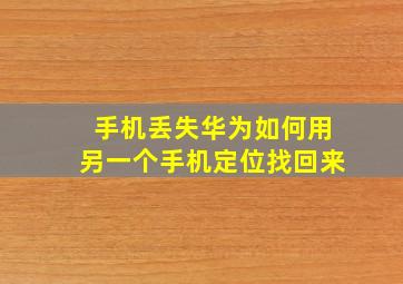 手机丢失华为如何用另一个手机定位找回来