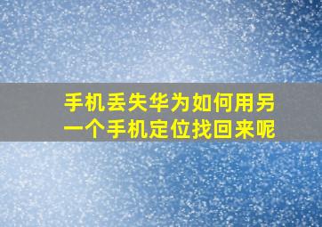 手机丢失华为如何用另一个手机定位找回来呢