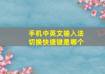 手机中英文输入法切换快捷键是哪个