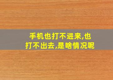 手机也打不进来,也打不出去,是啥情况呢