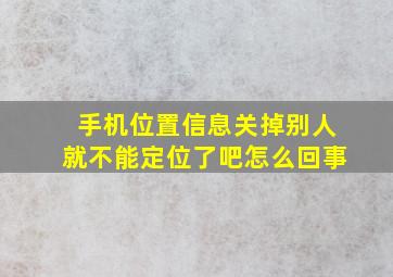 手机位置信息关掉别人就不能定位了吧怎么回事