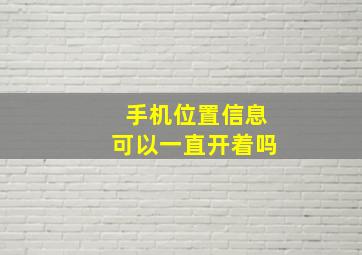 手机位置信息可以一直开着吗