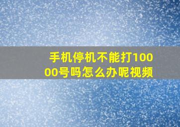 手机停机不能打10000号吗怎么办呢视频