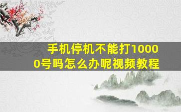 手机停机不能打10000号吗怎么办呢视频教程