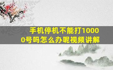 手机停机不能打10000号吗怎么办呢视频讲解