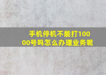 手机停机不能打10000号吗怎么办理业务呢