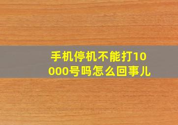 手机停机不能打10000号吗怎么回事儿